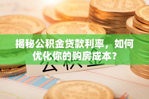 通榆揭秘公积金贷款利率，如何优化你的购房成本？