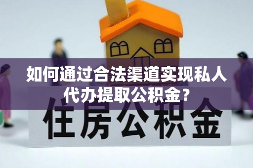 通榆如何通过合法渠道实现私人代办提取公积金？