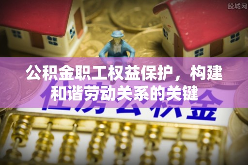 通榆公积金职工权益保护，构建和谐劳动关系的关键