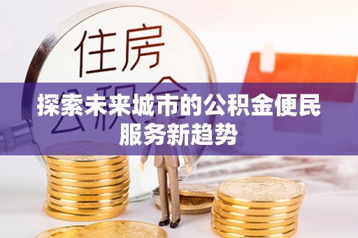 通榆探索未来城市的公积金便民服务新趋势